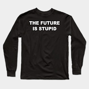 The Future Is Stupid Long Sleeve T-Shirt